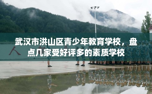 武汉市洪山区青少年教育学校,盘点几家受好评多的素质学校 武汉市洪山区青少年教育学校,盘点几家受好评多的素质学校