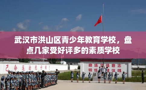 武汉市洪山区青少年教育学校,盘点几家受好评多的素质学校 武汉市洪山区青少年教育学校,盘点几家受好评多的素质学校