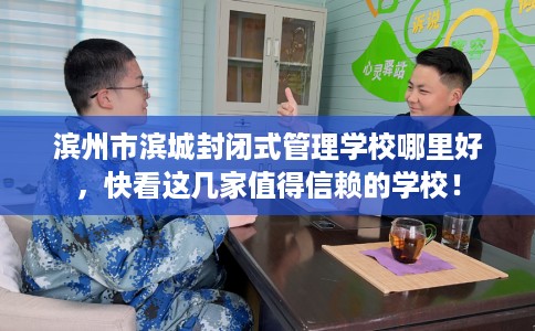 滨州市滨城封闭式管理学校哪里好，快看这几家值得信赖的学校！