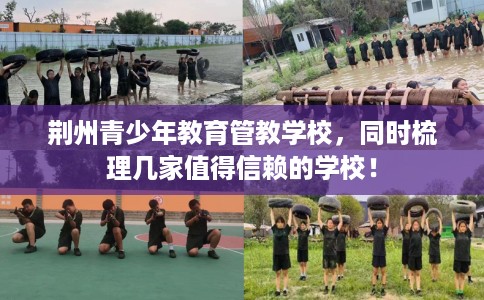 荆州青少年教育管教学校,同时梳理几家值得信赖的学校! 荆州青少年教育管教学校,同时梳理几家值得信赖的学校!