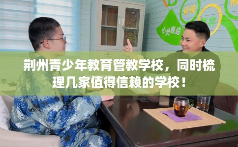 荆州青少年教育管教学校,同时梳理几家值得信赖的学校! 荆州青少年教育管教学校,同时梳理几家值得信赖的学校!