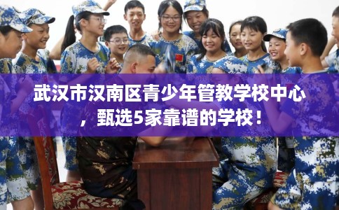 武汉市汉南区青少年管教学校中心,甄选5家靠谱的学校! 武汉市汉南区青少年管教学校中心,甄选5家靠谱的学校!