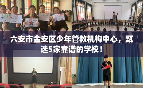 六安市金安区少年管教机构中心,甄选5家靠谱的学校! 六安市金安区少年管教机构中心,甄选5家靠谱的学校!