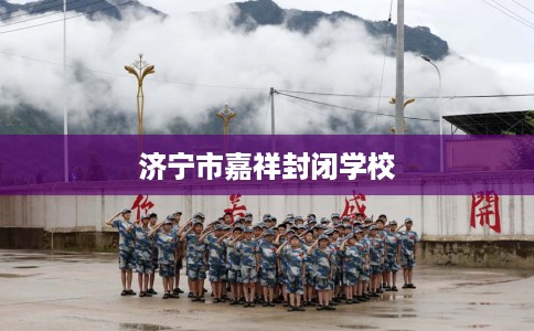 济宁市嘉祥封闭学校 济宁市嘉祥封闭学校