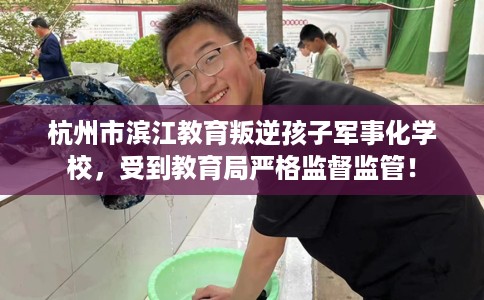 杭州市滨江教育叛逆孩子军事化学校,受到教育局严格监督监管! 杭州市滨江教育叛逆孩子军事化学校,受到教育局严格监督监管!