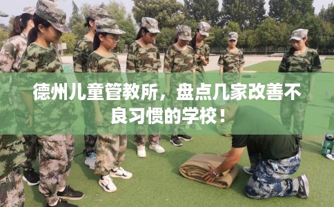 德州儿童管教所，盘点几家改善不良习惯的学校！
