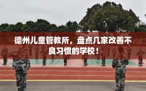 德州儿童管教所，盘点几家改善不良习惯的学校！