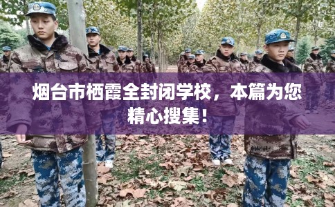 烟台市栖霞全封闭学校，本篇为您精心搜集！