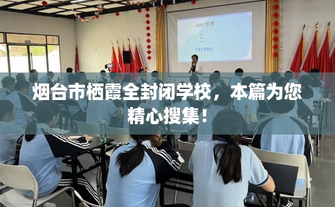 烟台市栖霞全封闭学校，本篇为您精心搜集！