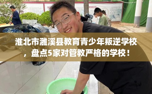 淮北市濉溪县教育青少年叛逆学校，盘点5家对管教严格的学校！