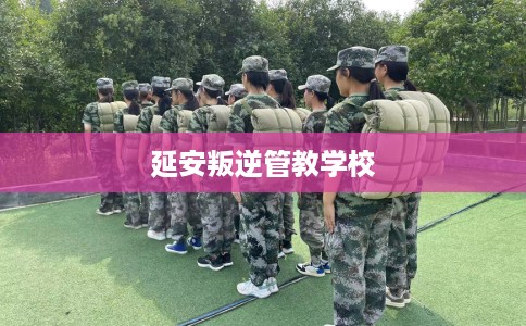 延安叛逆管教学校