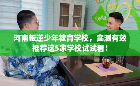 河南叛逆少年教育学校，实测有效推荐这5家学校试试看！