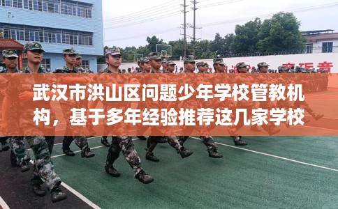 武汉市洪山区问题少年学校管教机构，基于多年经验推荐这几家学校！