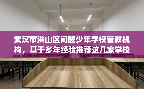 武汉市洪山区问题少年学校管教机构，基于多年经验推荐这几家学校！