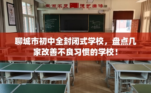 聊城市初中全封闭式学校，盘点几家改善不良习惯的学校！