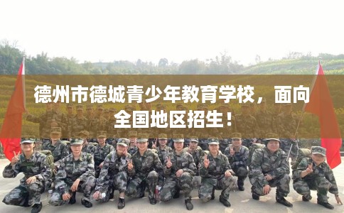 德州市德城青少年教育学校,面向全国地区招生! 德州市德城青少年教育学校,面向全国地区招生!