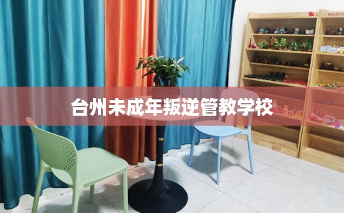 台州未成年叛逆管教学校 台州未成年叛逆管教学校