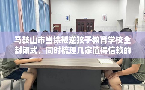 马鞍山市当涂叛逆孩子教育学校全封闭式,同时梳理几家值得信赖的学校! 马鞍山市当涂叛逆孩子教育学校全封闭式,同时梳理几家值得信赖的学校!