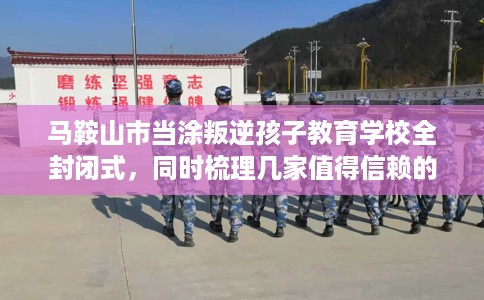 马鞍山市当涂叛逆孩子教育学校全封闭式,同时梳理几家值得信赖的学校! 马鞍山市当涂叛逆孩子教育学校全封闭式,同时梳理几家值得信赖的学校!