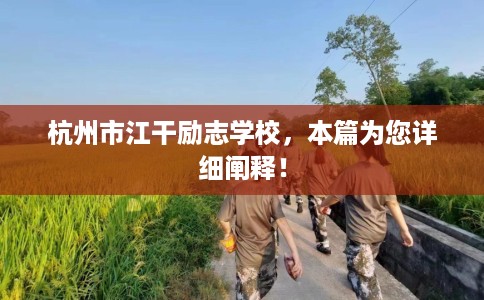 杭州市江干励志学校,本篇为您详细阐释! 杭州市江干励志学校,本篇为您详细阐释!