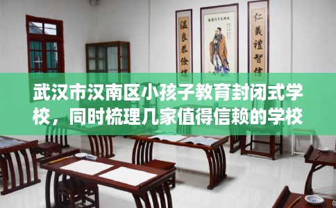 武汉市汉南区小孩子教育封闭式学校,同时梳理几家值得信赖的学校! 武汉市汉南区小孩子教育封闭式学校,同时梳理几家值得信赖的学校!