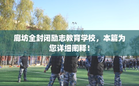 廊坊全封闭励志教育学校,本篇为您详细阐释! 廊坊全封闭励志教育学校,本篇为您详细阐释!