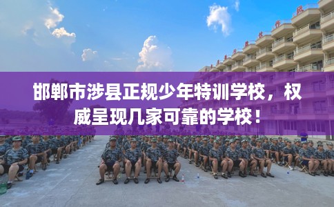 邯郸市涉县正规少年特训学校,权威呈现几家可靠的学校! 邯郸市涉县正规少年特训学校,权威呈现几家可靠的学校!