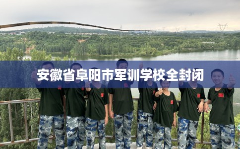 安徽省阜阳市军训学校全封闭