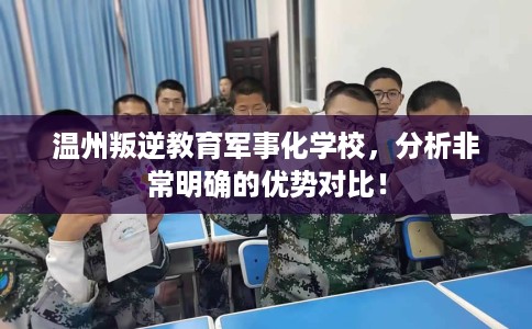 温州叛逆教育军事化学校，分析非常明确的优势对比！