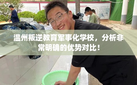 温州叛逆教育军事化学校，分析非常明确的优势对比！