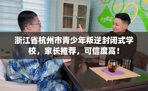 浙江省杭州市青少年叛逆封闭式学校,家长推荐,可信度高! 浙江省杭州市青少年叛逆封闭式学校,家长推荐,可信度高!