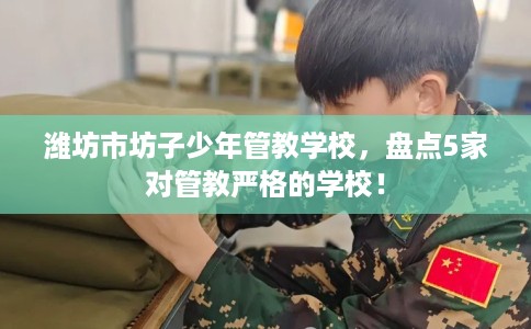 潍坊市坊子少年管教学校，盘点5家对管教严格的学校！