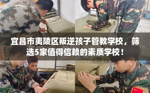 宜昌市夷陵区叛逆孩子管教学校，筛选5家值得信赖的素质学校！