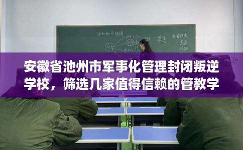 安徽省池州市军事化管理封闭叛逆学校,筛选几家值得信赖的管教学校! 安徽省池州市军事化管理封闭叛逆学校,筛选几家值得信赖的管教学校!