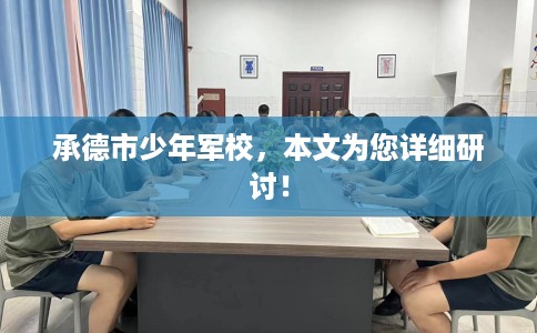 承德市少年军校,本文为您详细研讨! 承德市少年军校,本文为您详细研讨!