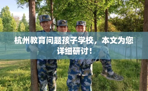 杭州教育问题孩子学校，本文为您详细研讨！