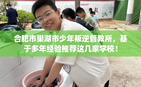 合肥市巢湖市少年叛逆管教所，基于多年经验推荐这几家学校！