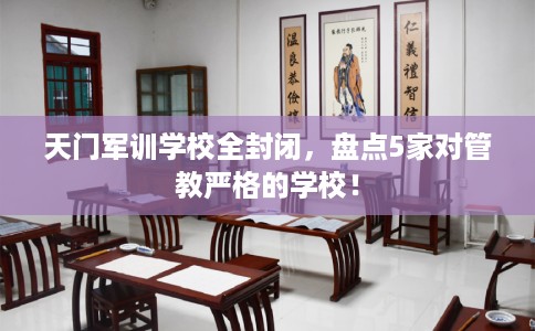 天门军训学校全封闭,盘点5家对管教严格的学校! 天门军训学校全封闭,盘点5家对管教严格的学校!