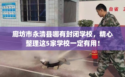 廊坊市永清县哪有封闭学校,精心整理这5家学校一定有用! 廊坊市永清县哪有封闭学校,精心整理这5家学校一定有用!