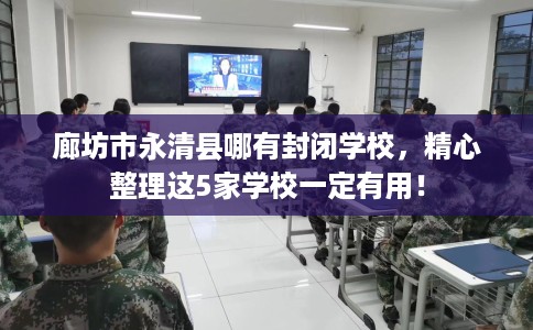 廊坊市永清县哪有封闭学校,精心整理这5家学校一定有用! 廊坊市永清县哪有封闭学校,精心整理这5家学校一定有用!