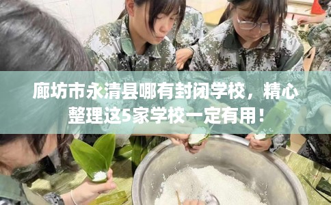 廊坊市永清县哪有封闭学校,精心整理这5家学校一定有用! 廊坊市永清县哪有封闭学校,精心整理这5家学校一定有用!