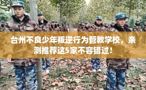 台州不良少年叛逆行为管教学校,亲测推荐这5家不容错过! 台州不良少年叛逆行为管教学校,亲测推荐这5家不容错过!