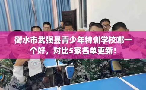 衡水市武强县青少年特训学校哪一个好,对比5家名单更新! 衡水市武强县青少年特训学校哪一个好,对比5家名单更新!