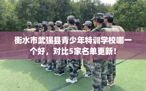 衡水市武强县青少年特训学校哪一个好,对比5家名单更新! 衡水市武强县青少年特训学校哪一个好,对比5家名单更新!