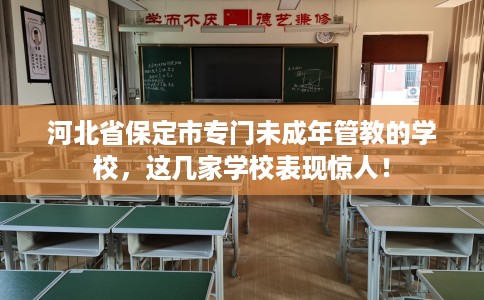 河北省保定市专门未成年管教的学校,这几家学校表现惊人! 河北省保定市专门未成年管教的学校,这几家学校表现惊人!