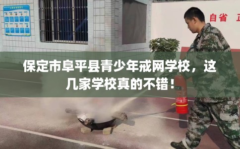 保定市阜平县青少年戒网学校,这几家学校真的不错! 保定市阜平县青少年戒网学校,这几家学校真的不错!