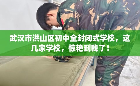 武汉市洪山区初中全封闭式学校,这几家学校,惊艳到我了! 武汉市洪山区初中全封闭式学校,这几家学校,惊艳到我了!