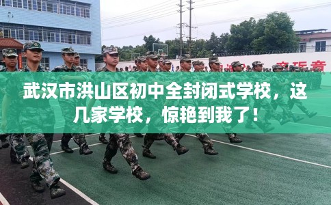 武汉市洪山区初中全封闭式学校,这几家学校,惊艳到我了! 武汉市洪山区初中全封闭式学校,这几家学校,惊艳到我了!