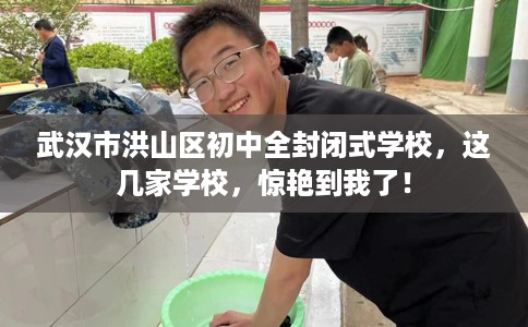 武汉市洪山区初中全封闭式学校,这几家学校,惊艳到我了! 武汉市洪山区初中全封闭式学校,这几家学校,惊艳到我了!