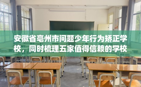 安徽省亳州市问题少年行为矫正学校,同时梳理五家值得信赖的学校! 安徽省亳州市问题少年行为矫正学校,同时梳理五家值得信赖的学校!